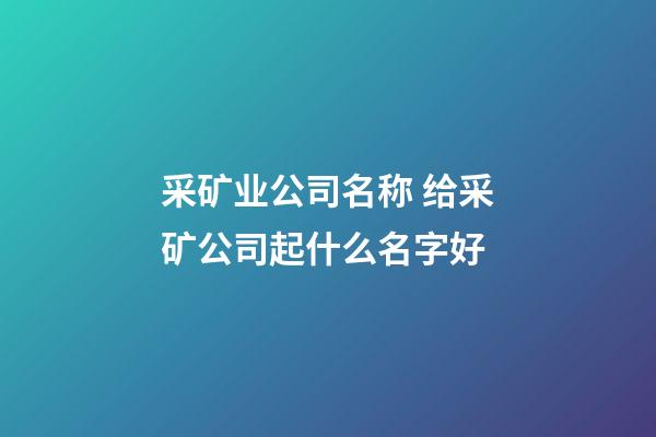 采矿业公司名称 给采矿公司起什么名字好-第1张-公司起名-玄机派